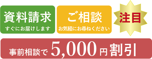 事前の資料請求・ご相談で5,000円割引いたします。